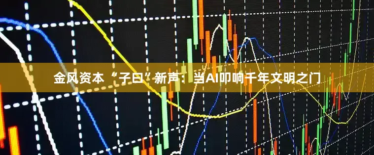 金风资本 “子曰”新声：当AI叩响千年文明之门