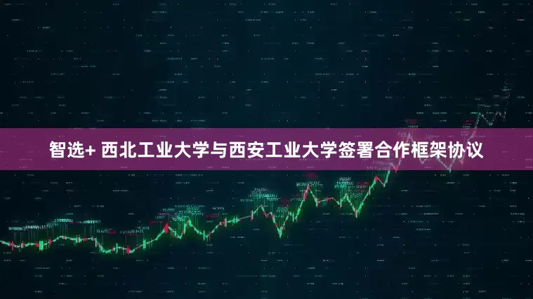 智选+ 西北工业大学与西安工业大学签署合作框架协议