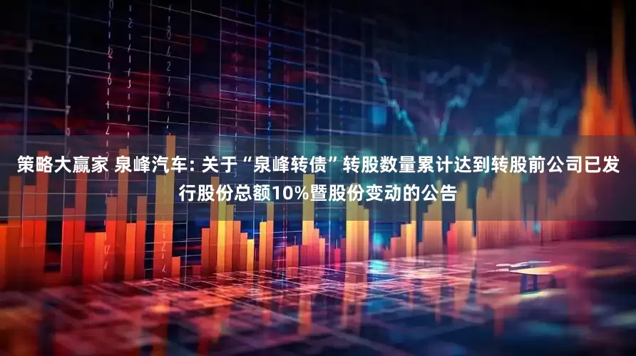 策略大赢家 泉峰汽车: 关于“泉峰转债”转股数量累计达到转股前公司已发行股份总额10%暨股份变动的公告