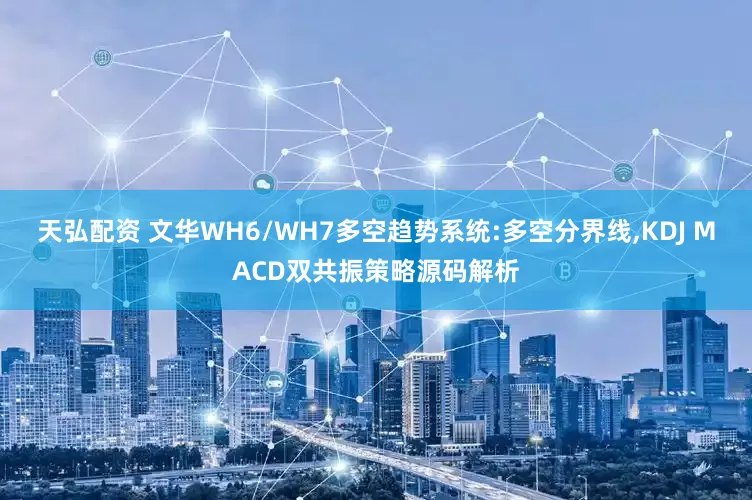 天弘配资 文华WH6/WH7多空趋势系统:多空分界线,KDJ MACD双共振策略源码解析