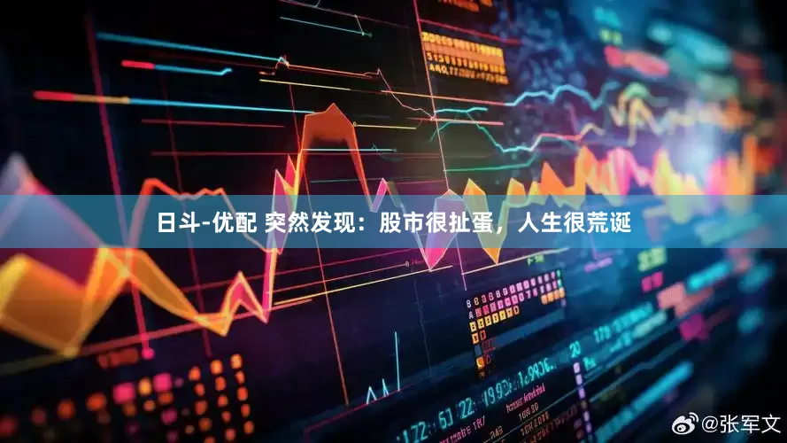 日斗-优配 突然发现：股市很扯蛋，人生很荒诞