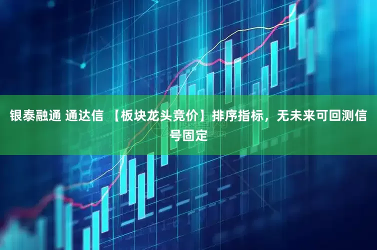 银泰融通 通达信 【板块龙头竞价】排序指标，无未来可回测信号固定