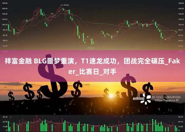 祥富金融 BLG噩梦重演，T1速龙成功，团战完全碾压_Faker_比赛日_对手