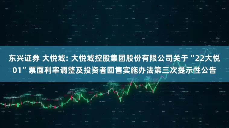 东兴证券 大悦城: 大悦城控股集团股份有限公司关于“22大悦01”票面利率调整及投资者回售实施办法第三次提示性公告