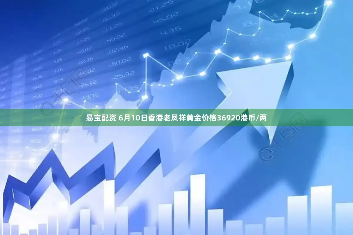 易宝配资 6月10日香港老凤祥黄金价格36920港币/两