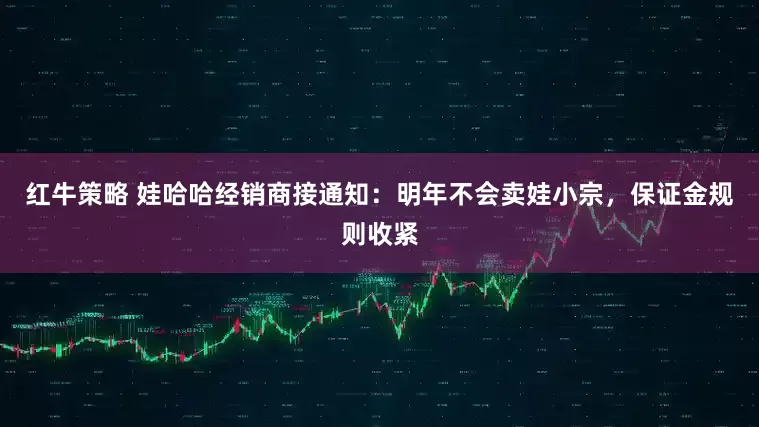 红牛策略 娃哈哈经销商接通知：明年不会卖娃小宗，保证金规则收紧