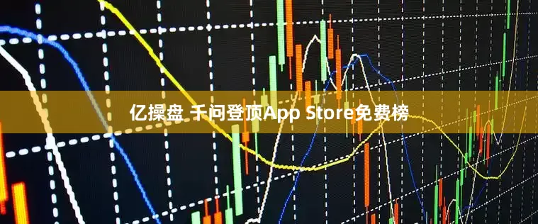 亿操盘 千问登顶App Store免费榜