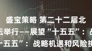 盛宝策略 第二十二届北大赛瑟论坛举行——展望“十五五”：战略机遇和风险挑战