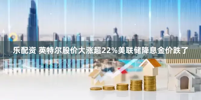 乐配资 英特尔股价大涨超22%美联储降息金价跌了