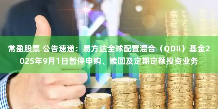 常盈股票 公告速递:易方达全球配置混合(QDII)基金2025年9月1日暂停申购、赎回及定期定额投资业务